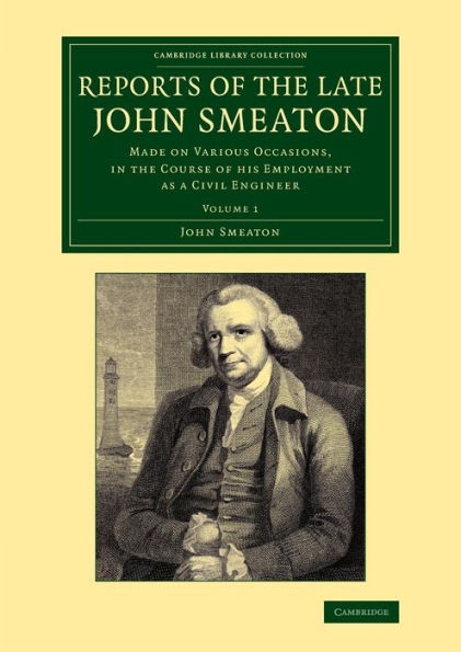 Reports Of The Late John Smeaton: Made On Various Occasions, In The Course Of His Employment As A Civil Engineer (Cambridge Library Collection - Technology) (Volume 1)