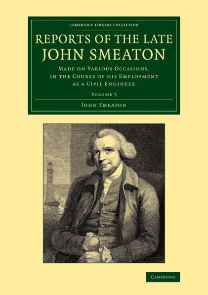 Reports Of The Late John Smeaton: Volume 3: Made On Various Occasions, In The Course Of His Employment As A Civil Engineer (Cambridge Library Collection - Technology)