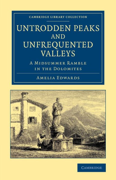 Untrodden Peaks And Unfrequented Valleys: A Midsummer Ramble In The Dolomites (Cambridge Library Collection - Travel, Europe)