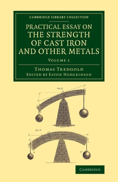 Practical Essay On The Strength Of Cast Iron And Other Metals: Containing Practical Rules, Tables, And Examples, Founded On A Series Of Experiments, ... (Cambridge Library Collection - Technology)