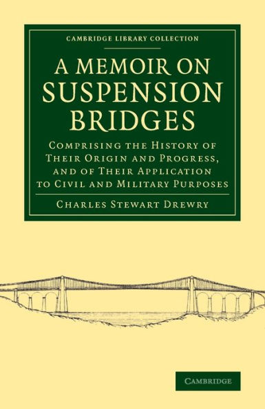 A Memoir On Suspension Bridges: Comprising The History Of Their Origin And Progress, And Of Their Application To Civil And Military Purposes (Cambridge Library Collection - Technology)