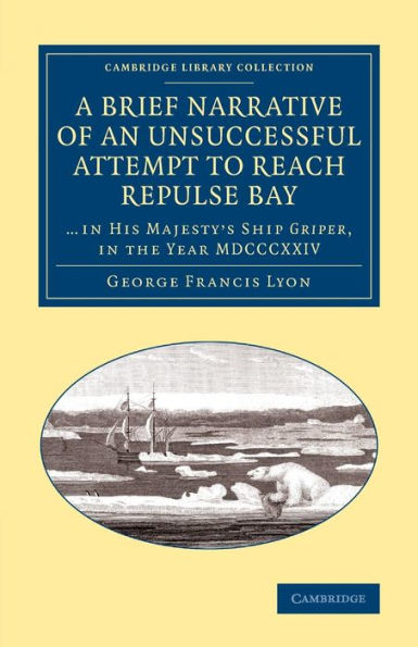 A Brief Narrative Of An Unsuccessful Attempt To Reach Repulse Bay: Through Sir Thomas Rowe's ?Elcome', In His Majesty's Ship Griper, In The Year ... Library Collection - Polar Exploration)