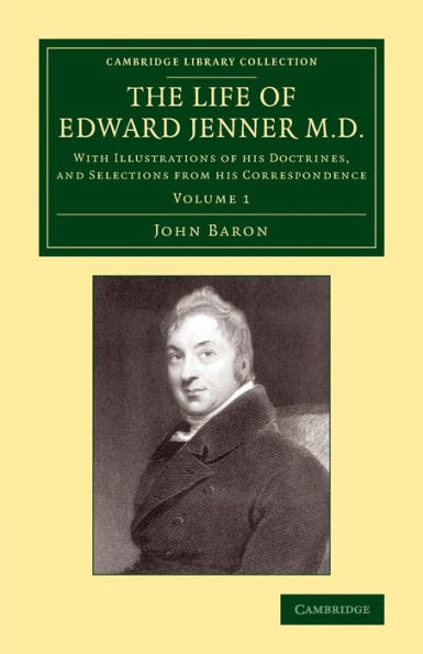 The Life Of Edward Jenner M.D.: With Illustrations Of His Doctrines, And Selections From His Correspondence (Cambridge Library Collection - History Of Medicine) (Volume 1)