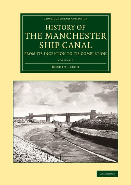 History Of The Manchester Ship Canal From Its Inception To Its Completion: With Personal Reminiscences (Cambridge Library Collection - Technology) (Volume 2)