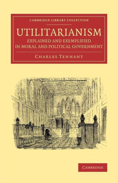 Utilitarianism Explained And Exemplified In Moral And Political Government (Cambridge Library Collection - Philosophy)