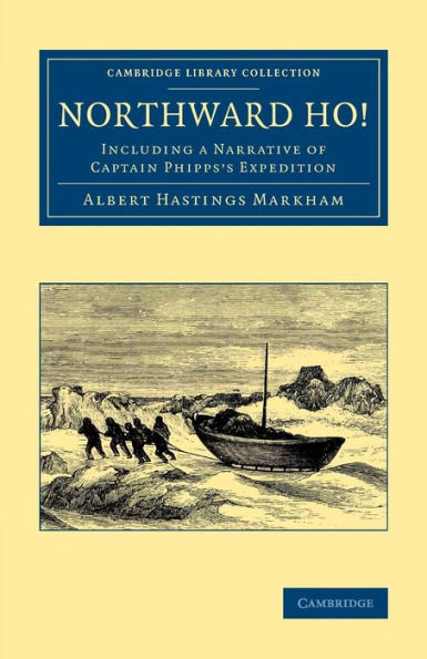 Northward Ho!: Including A Narrative Of Captain Phipps's Expedition (Cambridge Library Collection - Polar Exploration)