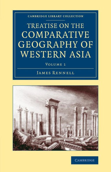 Treatise On The Comparative Geography Of Western Asia: Accompanied With An Atlas Of Maps (Cambridge Library Collection - Travel, Middle East And Asia Minor) (Volume 1)
