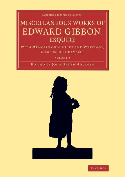 Miscellaneous Works Of Edward Gibbon, Esquire: With Memoirs Of His Life And Writings, Composed By Himself (Cambridge Library Collection - Literary Studies) (Volume 2)