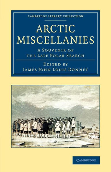 Arctic Miscellanies: A Souvenir Of The Late Polar Search (Cambridge Library Collection - Polar Exploration)