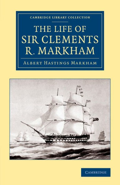 The Life Of Sir Clements R. Markham, K.C.B., F.R.S. (Cambridge Library Collection - Polar Exploration)