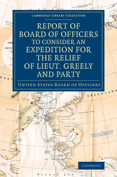 Report Of Board Of Officers To Consider An Expedition For The Relief Of Lieut. Greely And Party (Cambridge Library Collection - Polar Exploration)
