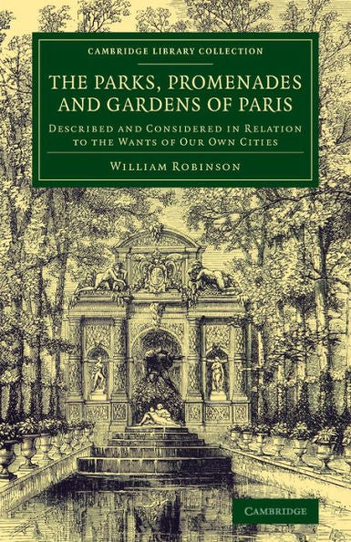 The Parks, Promenades And Gardens Of Paris: Described And Considered In Relation To The Wants Of Our Own Cities (Cambridge Library Collection - Botany And Horticulture)