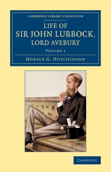 Life Of Sir John Lubbock, Lord Avebury (Cambridge Library Collection - British And Irish History, 19Th Century) (Volume 1)