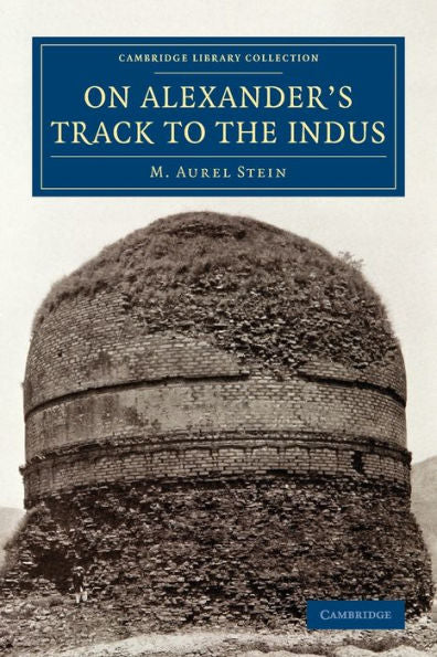 On Alexander's Track To The Indus: Personal Narrative Of Explorations On The North-West Frontier Of India Carried Out Under The Orders Of H.M. Indian ... (Cambridge Library Collection - Archaeology)