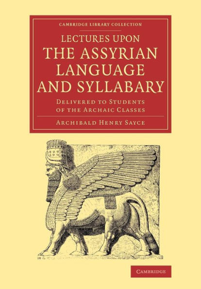 Lectures Upon The Assyrian Language And Syllabary: Delivered To Students Of The Archaic Classes (Cambridge Library Collection - Linguistics)