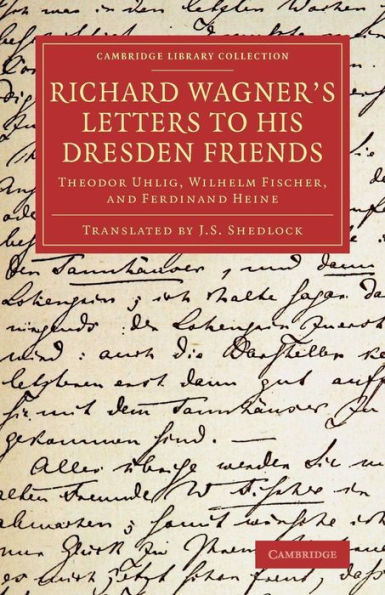 Richard Wagner's Letters To His Dresden Friends: Theodor Uhlig, Wilhelm Fischer, And Ferdinand Heine (Cambridge Library Collection - Music)