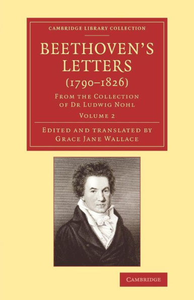 Beethoven's Letters (1790?826): From The Collection Of Dr Ludwig Nohl (Cambridge Library Collection - Music) (Volume 2)