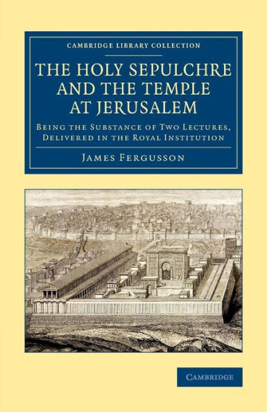 The Holy Sepulchre And The Temple At Jerusalem: Being The Substance Of Two Lectures, Delivered In The Royal Institution (Cambridge Library Collection - Archaeology)