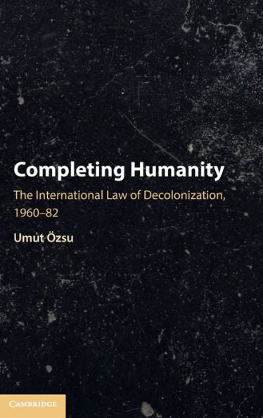 Completing Humanity: The International Law Of Decolonization, 1960?2