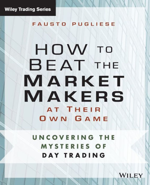 How To Beat The Market Makers At Their Own Game: Uncovering The Mysteries Of Day Trading (Wiley Trading)