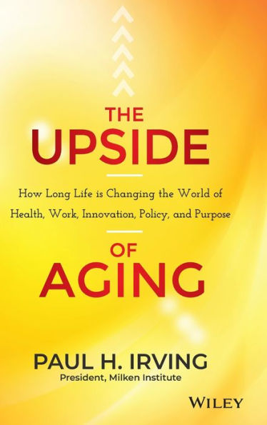 The Upside Of Aging: How Long Life Is Changing The World Of Health, Work, Innovation, Policy And Purpose