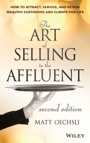The Art Of Selling To The Affluent: How To Attract, Service, And Retain Wealthy Customers And Clients For Life