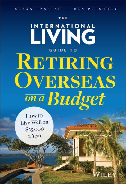 The International Living Guide To Retiring Overseas On A Budget: How To Live Well On $25,000 A Year