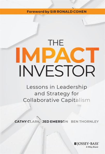 The Impact Investor: Lessons In Leadership And Strategy For Collaborative Capitalism