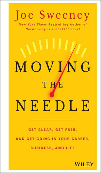 Moving The Needle: Get Clear, Get Free, And Get Going In Your Career, Business, And Life!