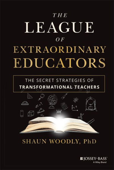 The League Of Extraordinary Educators: The Secret Strategies Of Transformational Teachers