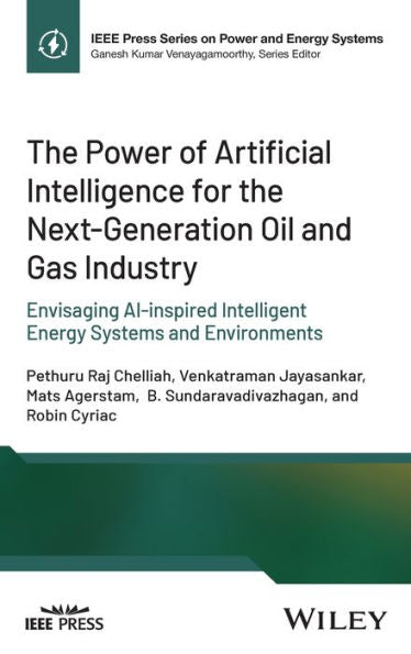The Power Of Artificial Intelligence For The Next-Generation Oil And Gas Industry: Envisaging Ai-Inspired Intelligent Energy Systems And Environments (Ieee Press Series On Power And Energy Systems)