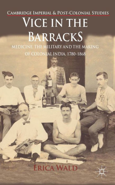 Vice In The Barracks: Medicine, The Military And The Making Of Colonial India, 1780-1868 (Cambridge Imperial And Post-Colonial Studies)