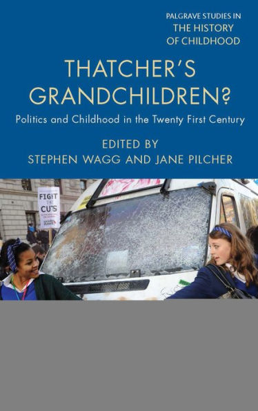 Thatcher's Grandchildren?: Politics And Childhood In The Twenty-First Century (Palgrave Studies In The History Of Childhood)