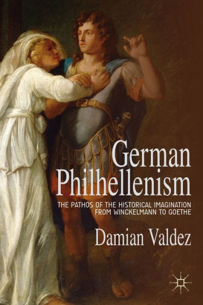 German Philhellenism: The Pathos Of The Historical Imagination From Winckelmann To Goethe