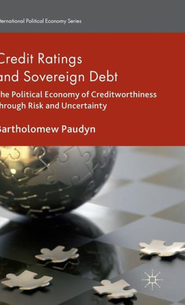 Credit Ratings And Sovereign Debt: The Political Economy Of Creditworthiness Through Risk And Uncertainty (International Political Economy Series)