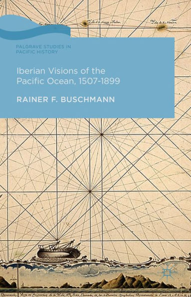 Iberian Visions Of The Pacific Ocean, 1507-1899 (Palgrave Studies In Pacific History)