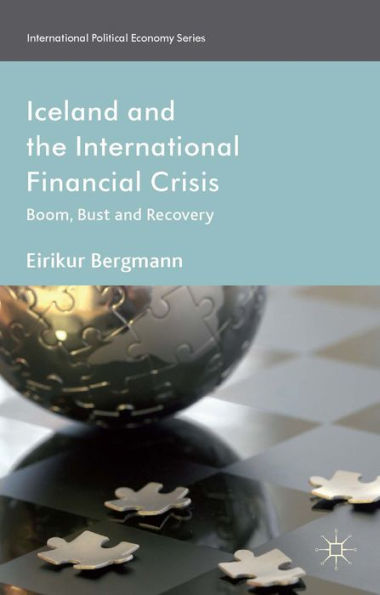 Iceland And The International Financial Crisis: Boom, Bust And Recovery (International Political Economy Series)