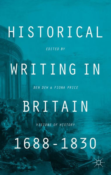 Historical Writing In Britain, 1688-1830: Visions Of History