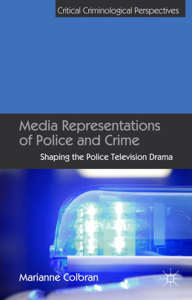 Media Representations Of Police And Crime: Shaping The Police Television Drama (Critical Criminological Perspectives)