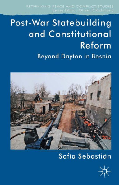 Post-War Statebuilding And Constitutional Reform: Beyond Dayton In Bosnia (Rethinking Peace And Conflict Studies)