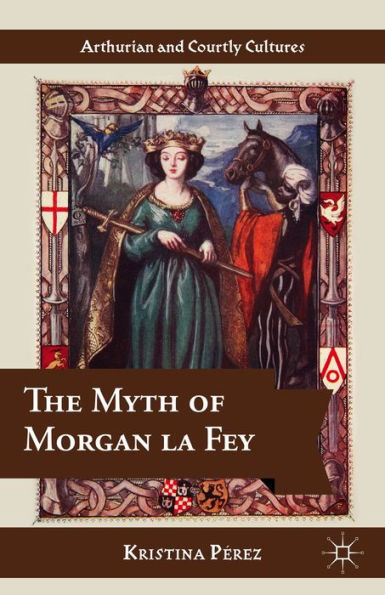 The Myth Of Morgan La Fey (Arthurian And Courtly Cultures)