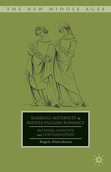 Marking Maternity In Middle English Romance: Mothers, Identity, And Contamination (The New Middle Ages)