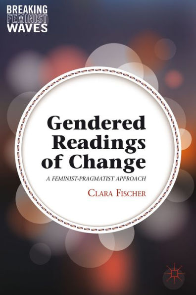 Gendered Readings Of Change: A Feminist-Pragmatist Approach (Breaking Feminist Waves)