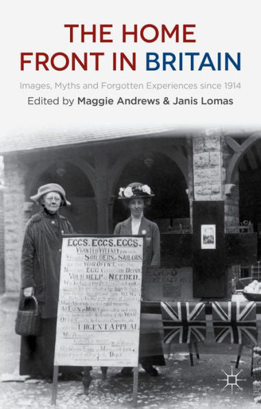 The Home Front In Britain: Images, Myths And Forgotten Experiences Since 1914