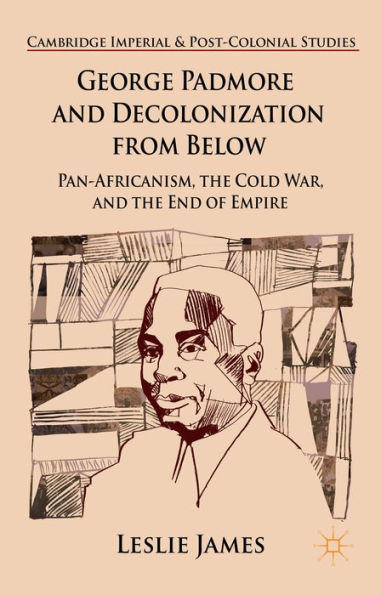 George Padmore And Decolonization From Below: Pan-Africanism, The Cold War, And The End Of Empire (Cambridge Imperial And Post-Colonial Studies)