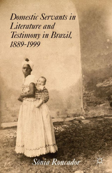 Domestic Servants In Literature And Testimony In Brazil, 1889-1999