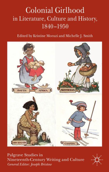 Colonial Girlhood In Literature, Culture And History, 1840-1950 (Palgrave Studies In Nineteenth-Century Writing And Culture)
