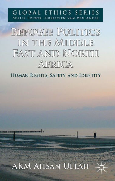 Refugee Politics In The Middle East And North Africa: Human Rights, Safety, And Identity (Global Ethics)