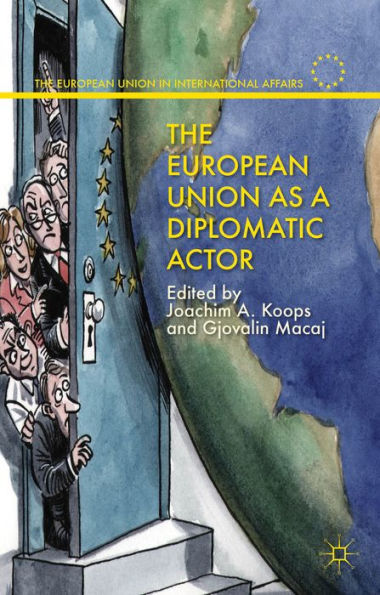 The European Union As A Diplomatic Actor (The European Union In International Affairs)