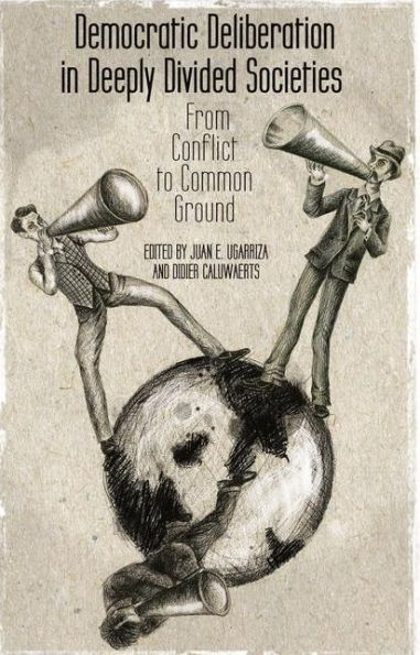 Democratic Deliberation In Deeply Divided Societies:: From Conflict To Common Ground